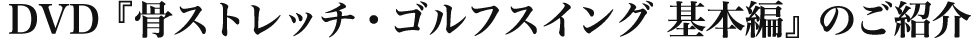 DVD『骨ストレッチ・ゴルフスイング 基本編』のご紹介